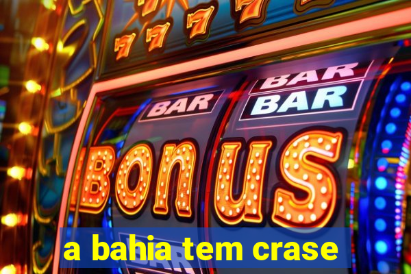 a bahia tem crase