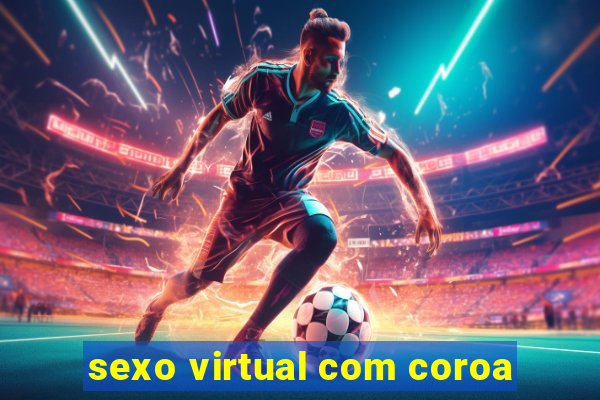 sexo virtual com coroa