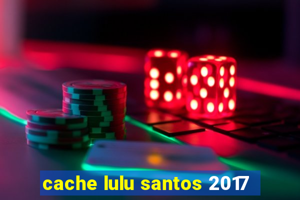 cache lulu santos 2017