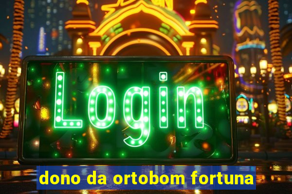 dono da ortobom fortuna