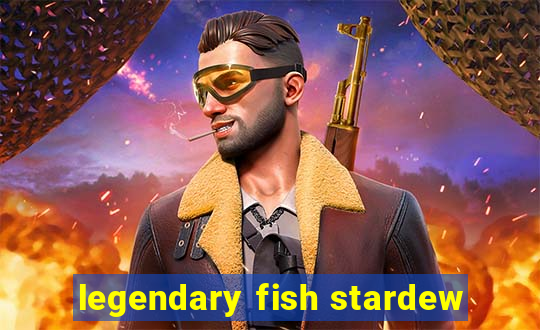 legendary fish stardew