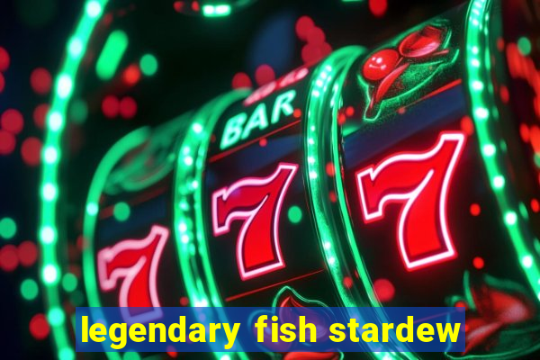 legendary fish stardew