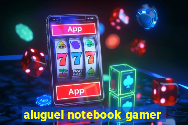 aluguel notebook gamer