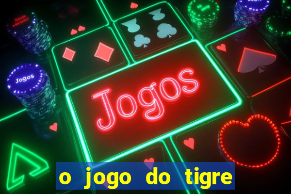 o jogo do tigre da dinheiro