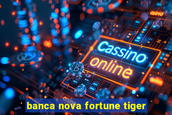 banca nova fortune tiger