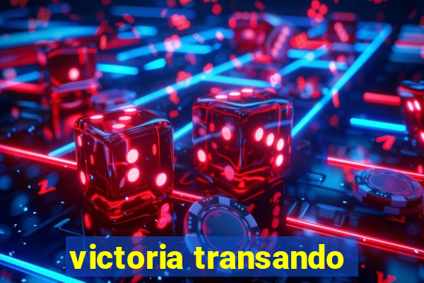 victoria transando