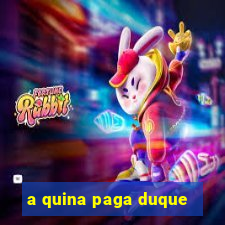 a quina paga duque