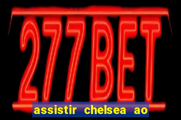 assistir chelsea ao vivo futemax