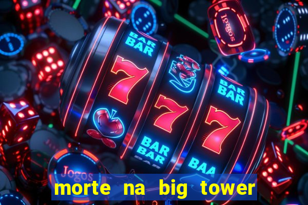 morte na big tower beto carrero