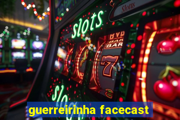 guerreirinha facecast