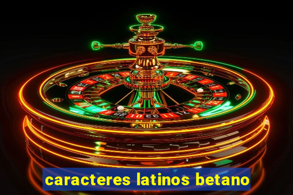 caracteres latinos betano