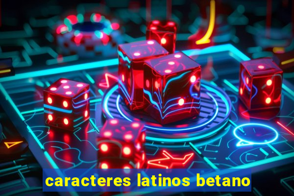 caracteres latinos betano