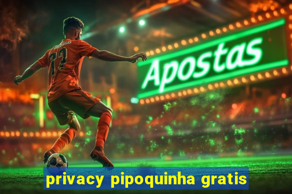 privacy pipoquinha gratis