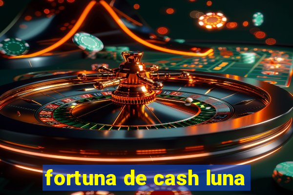 fortuna de cash luna