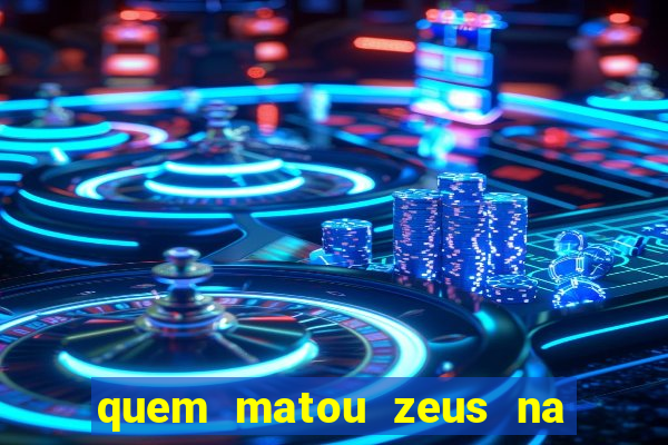 quem matou zeus na mitologia grega