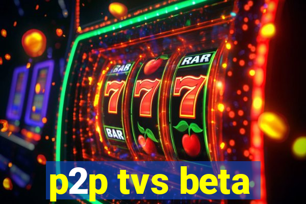 p2p tvs beta