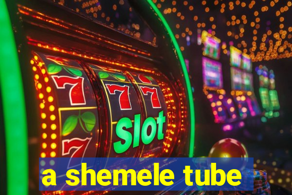 a shemele tube