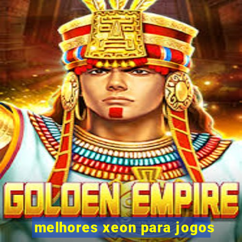 melhores xeon para jogos