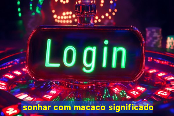 sonhar com macaco significado