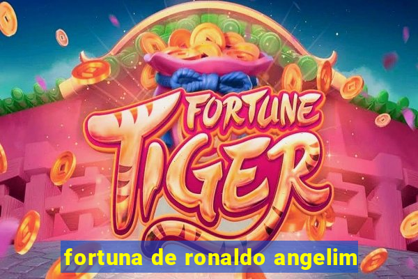 fortuna de ronaldo angelim