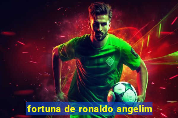 fortuna de ronaldo angelim