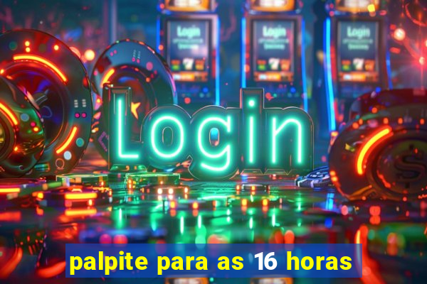 palpite para as 16 horas