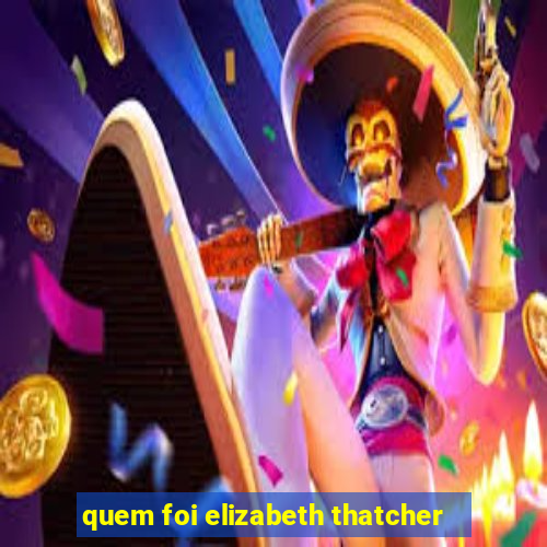 quem foi elizabeth thatcher