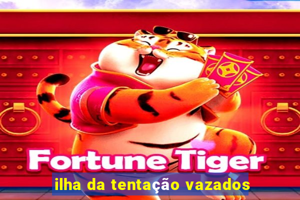 ilha da tentação vazados