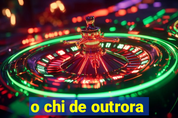 o chi de outrora
