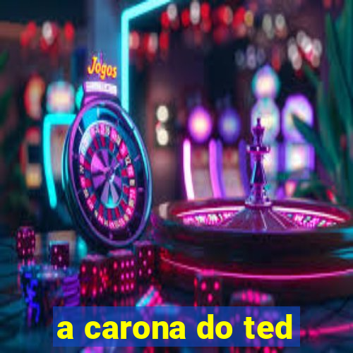 a carona do ted