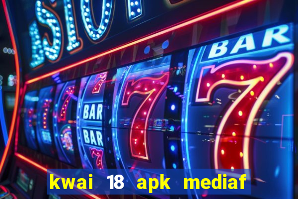 kwai 18 apk mediaf  re